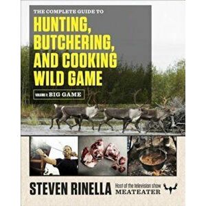 The Complete Guide to Hunting, Butchering, and Cooking Wild Game, Volume 1: Big Game, Paperback - Steven Rinella imagine