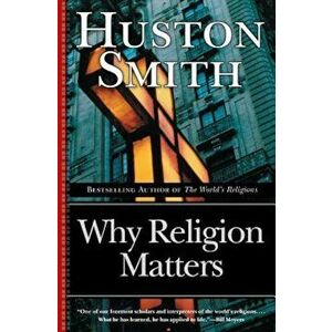 Why Religion Matters: The Fate of the Human Spirit in an Age of Disbelief, Paperback - Huston Smith imagine