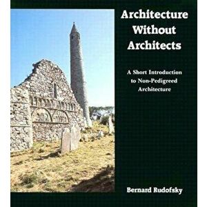 Architecture Without Architects: A Short Introduction to Non-Pedigreed Architecture, Paperback - Bernard Rudofsky imagine