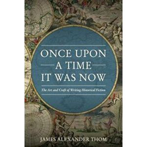 Once Upon a Time It Was Now: The Art & Craft of Writing Historical Fiction, Paperback - James Alexander Thom imagine
