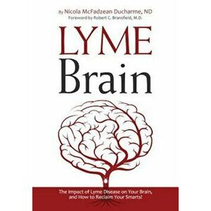 Lyme Brain: The Impact of Lyme Disease on Your Brain, and How to Reclaim Your Smarts!, Paperback - Nicola McFadzean DuCharme imagine
