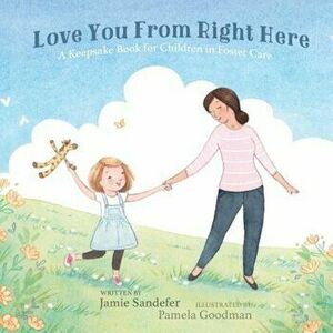 Love You from Right Here: A Keepsake Book for Children in Foster Care, Paperback - Jamie Sandefer imagine
