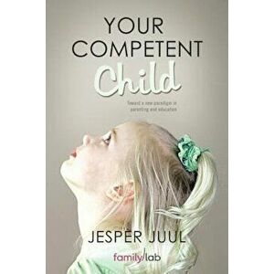 Your Competent Child: Toward a New Paradigm in Parenting and Education, Paperback - Jesper Juul imagine