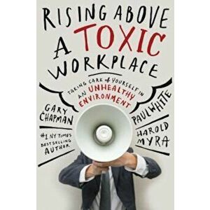 Rising Above a Toxic Workplace: Taking Care of Yourself in an Unhealthy Environment, Hardcover - Gary Chapman imagine