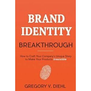 Brand Identity Breakthrough: How to Craft Your Company's Unique Story to Make Your Products Irresistible, Paperback - Gregory V. Diehl imagine