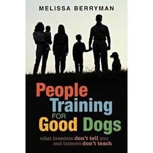 People Training for Good Dogs: What Breeders Don't Tell You and Trainers Don't Teach, Paperback - Melissa Berryman imagine