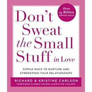 Don't Sweat the Small Stuff in Love: Simple Ways to Nurture and Strengthen Your Relationships While Avoiding the Habits That Break Down Your Loving Co imagine
