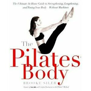 The Pilates Body: The Ultimate At-Home Guide to Strengthening, Lengthening, and Toning Your Body--Without Machines, Paperback - Brooke Siler imagine