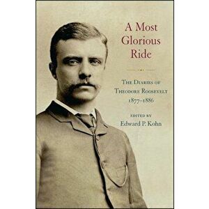 A Most Glorious Ride: The Diaries of Theodore Roosevelt, 1877 1886, Hardcover - Edward P. Kohn imagine