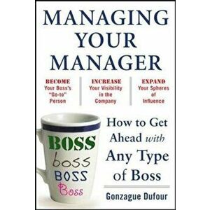 Managing Your Manager: How to Get Ahead with Any Type of Boss, Paperback - Gonzague Dufour imagine