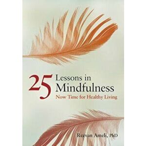 25 Lessons in Mindfulness: Now Time for Healthy Living, Paperback - Rezvan Ameli imagine