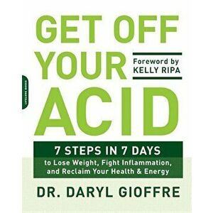 Get Off Your Acid: 7 Steps in 7 Days to Lose Weight, Fight Inflammation, and Reclaim Your Health and Energy, Paperback - Daryl Gioffre imagine