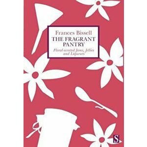 The Fragrant Pantry: Floral Scented Jams, Jellies and Liqueurs, Paperback - Frances Bissell imagine