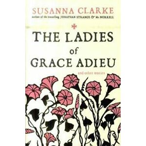 Ladies of Grace Adieu, Paperback - Susanna Clarke imagine