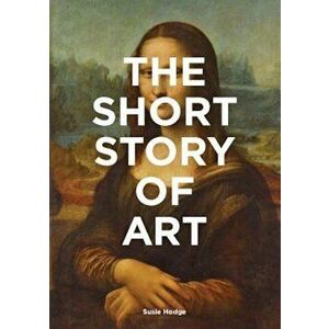 The Short Story of Art: A Pocket Guide to Key Movements, Works, Themes & Techniques, Paperback - Susie Hodge imagine