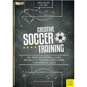 Creative Soccer Training: 350 Smart and Practical Games and Drills to Form Intelligent Players - For Advanced Levels, Paperback - Fabian Seeger imagine