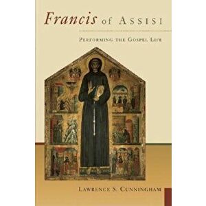 Francis of Assisi: Performing the Gospel Life, Paperback - Lawrence S. Cunningham imagine