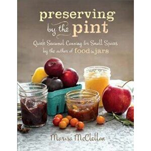 Preserving by the Pint: Quick Seasonal Canning for Small Spaces from the Author of Food in Jars, Hardcover - Marisa McClellan imagine