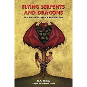 Flying Serpents and Dragons: The Story of Mankind's Reptilian Past, Paperback - R. A. Boulay imagine