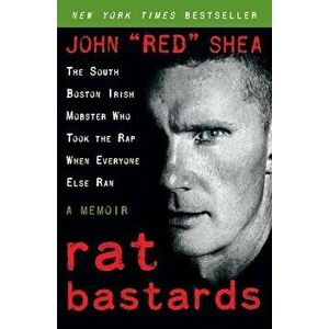 Rat Bastards: The South Boston Irish Mobster Who Took the Rap When Everyone Else Ran, Paperback - John ``Red`` Shea imagine