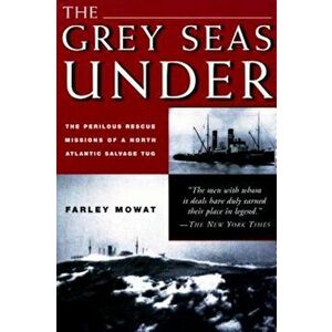 Grey Seas Under: The Perilous Rescue Mission of A N.A. Salvage Tug, Paperback - Farley Mowat imagine