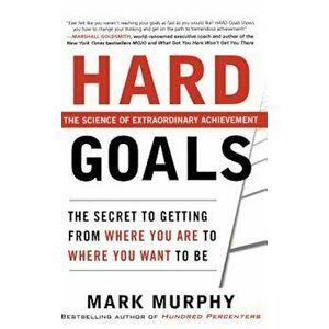 Hard Goals: The Secret to Getting from Where You Are to Where You Want to Be, Hardcover - Mark Murphy imagine