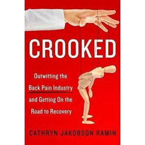 Crooked: Outwitting the Back Pain Industry and Getting on the Road to Recovery, Paperback - Cathryn Jakobson Ramin imagine