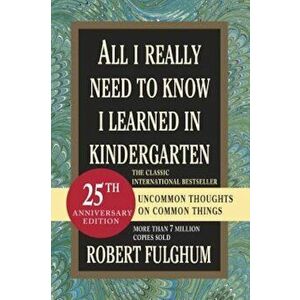 All I Really Need to Know I Learned in Kindergarten: Uncommon Thoughts on Common Things, Paperback - Robert Fulghum imagine