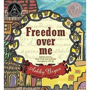 Freedom Over Me: Eleven Slaves, Their Lives and Dreams Brought to Life by Ashley Bryan, Hardcover - Ashley Bryan imagine