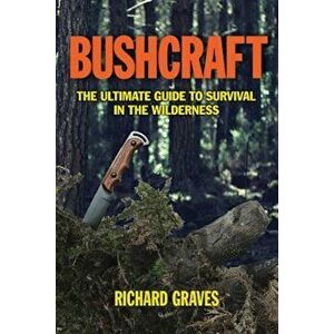 Bushcraft: The Ultimate Guide to Survival in the Wilderness, Paperback - Richard Graves imagine