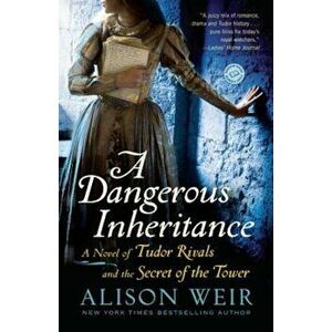 A Dangerous Inheritance: A Novel of Tudor Rivals and the Secret of the Tower, Paperback - Alison Weir imagine