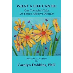 What a Life Can Be: One Therapist's Take on Schizo-Affective Disorder., Paperback - Carolyn Dobbins Phd imagine