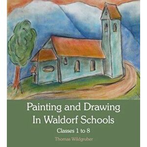 Painting and Drawing in Waldorf Schools: Classes 1-8, Paperback - Thomas Wildgruber imagine