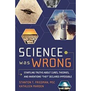 Science Was Wrong: Startling Truths about Cures, Theories, and Inventions ''They'' Declared Impossible, Paperback - Stanton T. Friedman imagine