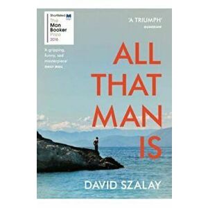 All That Man Is, Paperback - David Szalay imagine