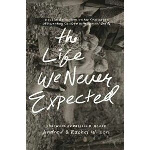 The Life We Never Expected: Hopeful Reflections on the Challenges of Parenting Children with Special Needs, Paperback - Andrew Wilson imagine