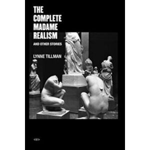 The Complete Madame Realism and Other Stories, Paperback - Lynne Tillman imagine