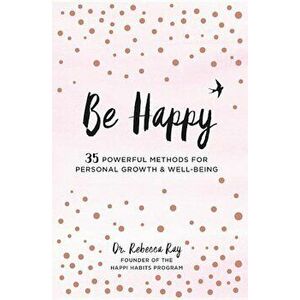 Be Happy!: 35 Powerful Methods for Personal Growth & Well-Being, Hardcover - Rebecca Ray imagine