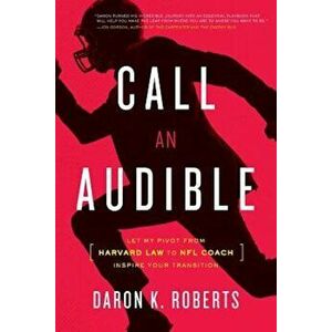 Call an Audible: Let My Pivot from Harvard Law to NFL Coach Inspire Your Transition, Paperback - Daron K. Roberts imagine