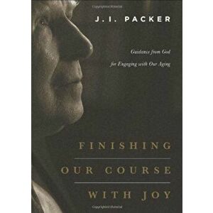 Finishing Our Course with Joy: Guidance from God for Engaging with Our Aging, Paperback - J. I. Packer imagine