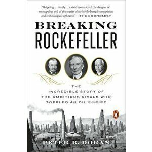 Breaking Rockefeller: The Incredible Story of the Ambitious Rivals Who Toppled an Oil Empire, Paperback - Peter B. Doran imagine