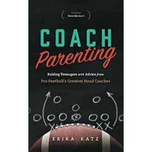 Coach Parenting: Raising Teenagers with Advice from Pro Football's Greatest Head Coaches, Paperback - Erika Katz imagine