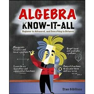 Algebra Know-It-All: Beginner to Advanced, and Everything in Between, Paperback - Stan Gibilisco imagine