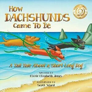 How Dachshunds Came to Be: A Tall Tale about a Short Long Dog, Paperback - Kizzie Elizabeth Jones imagine