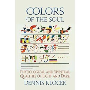 Colors of the Soul: Physiological and Spiritual Qualities of Light and Dark, Paperback - Dennis Klocek imagine