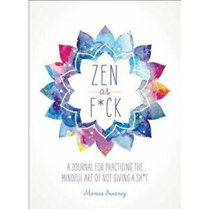 Zen as F*ck: A Journal for Practicing the Mindful Art of Not Giving a Sh*t, Paperback - Monica Sweeney imagine