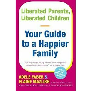 Liberated Parents, Liberated Children: Your Guide to a Happier Family, Paperback - Adele Faber imagine