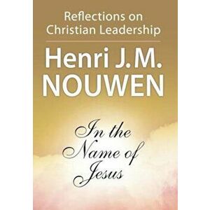In the Name of Jesus: Reflections on Christian Leadership, Paperback - Henri J. M. Nouwen imagine