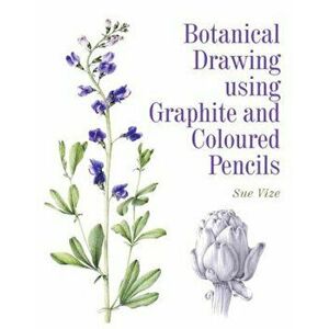 Botanical Drawing Using Graphite and Coloured Pencils, Paperback - Sue Vize imagine