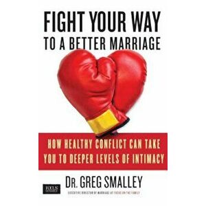 Fight Your Way to a Better Marriage: How Healthy Conflict Can Take You to Deeper Levels of Intimacy, Paperback - Greg Smalley imagine